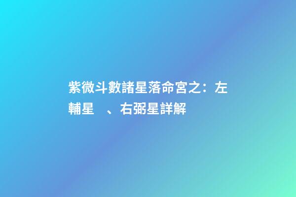 紫微斗數諸星落命宮之：左輔星、右弼星詳解